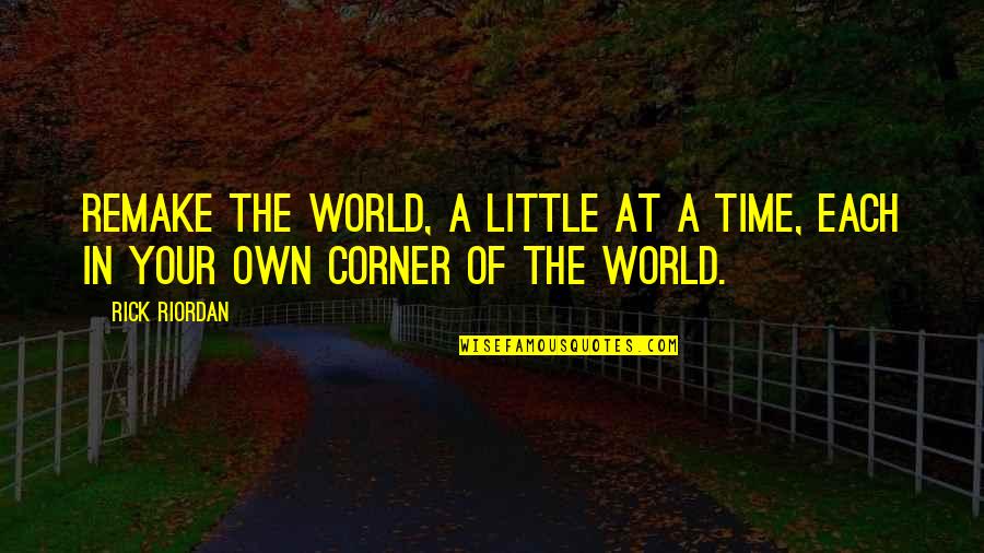 Own Little World Quotes By Rick Riordan: Remake the world, a little at a time,