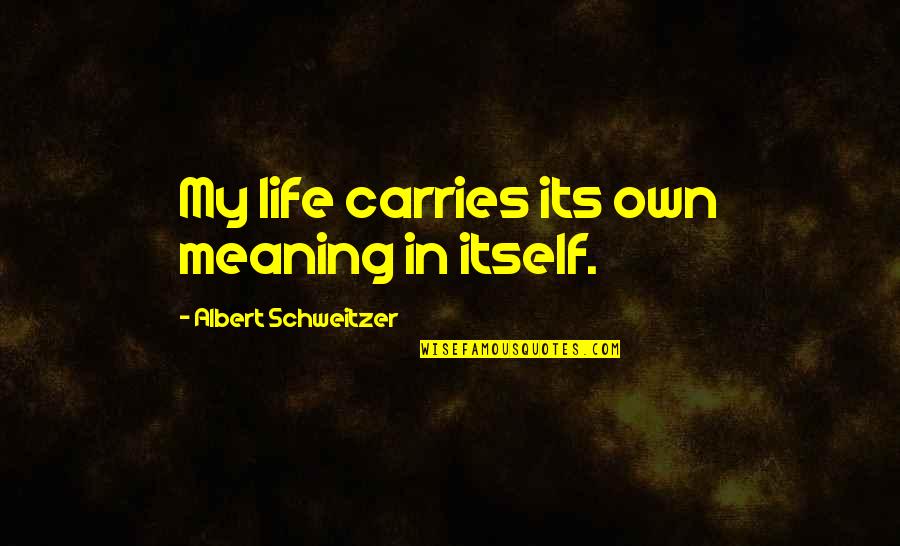 Own My Life Quotes By Albert Schweitzer: My life carries its own meaning in itself. Own My Life Quotes By Albert Schweitzer: My life carries its own meaning in itself.