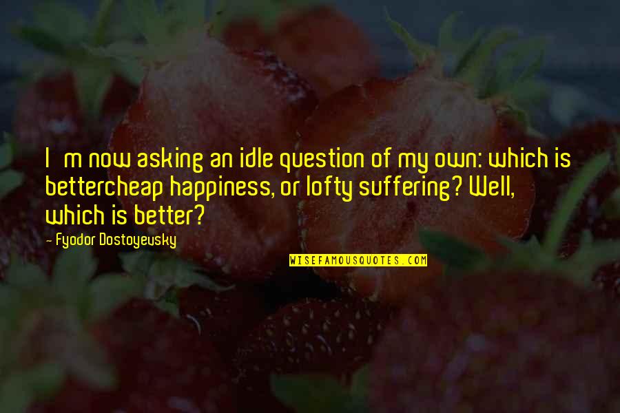 Own My Life Quotes By Fyodor Dostoyevsky: I'm now asking an idle question of my Own My Life Quotes By Fyodor Dostoyevsky: I'm now asking an idle question of my