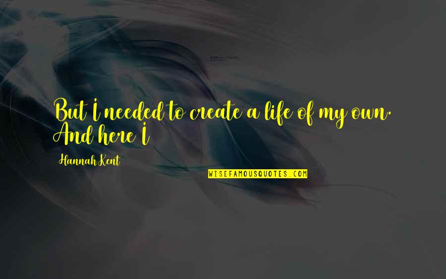 Own My Life Quotes By Hannah Kent: But I needed to create a life of Own My Life Quotes By Hannah Kent: But I needed to create a life of