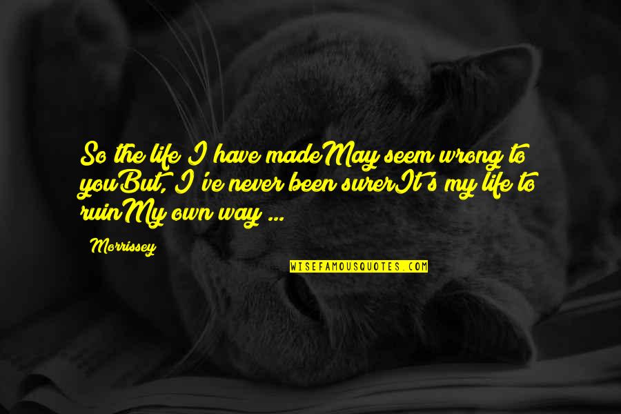 Own My Life Quotes By Morrissey: So the life I have madeMay seem wrong Own My Life Quotes By Morrissey: So the life I have madeMay seem wrong