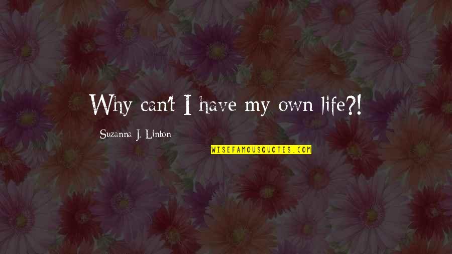 Own My Life Quotes By Suzanna J. Linton: Why can't I have my own life?! Own My Life Quotes By Suzanna J. Linton: Why can't I have my own life?!