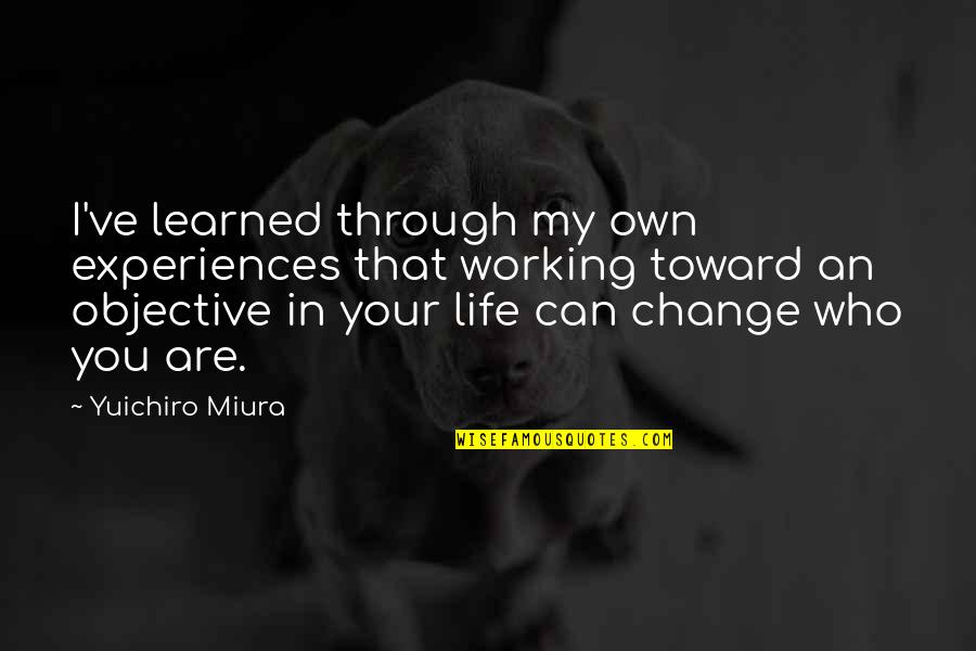 Own My Life Quotes By Yuichiro Miura: I've learned through my own experiences that working Own My Life Quotes By Yuichiro Miura: I've learned through my own experiences that working