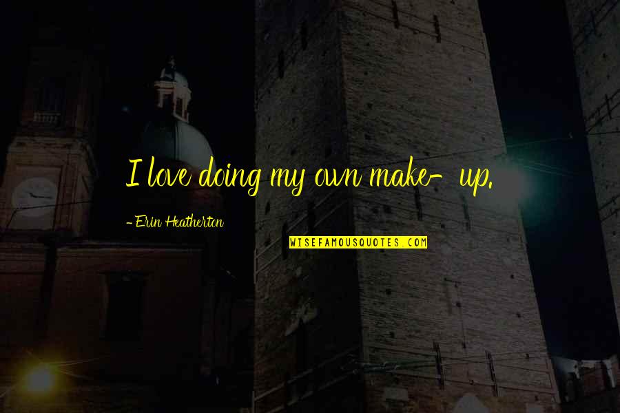 Own My Own Quotes By Erin Heatherton: I love doing my own make-up.