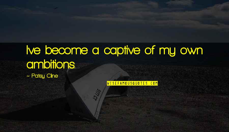 Own My Own Quotes By Patsy Cline: I've become a captive of my own ambitions.