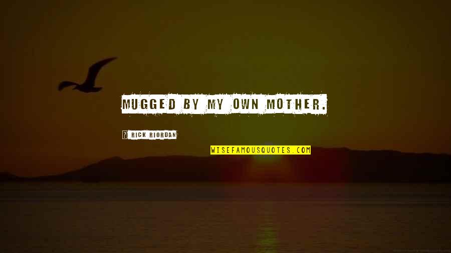 Own My Own Quotes By Rick Riordan: Mugged by my own mother.