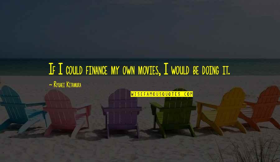 Own My Own Quotes By Ryuhei Kitamura: If I could finance my own movies, I
