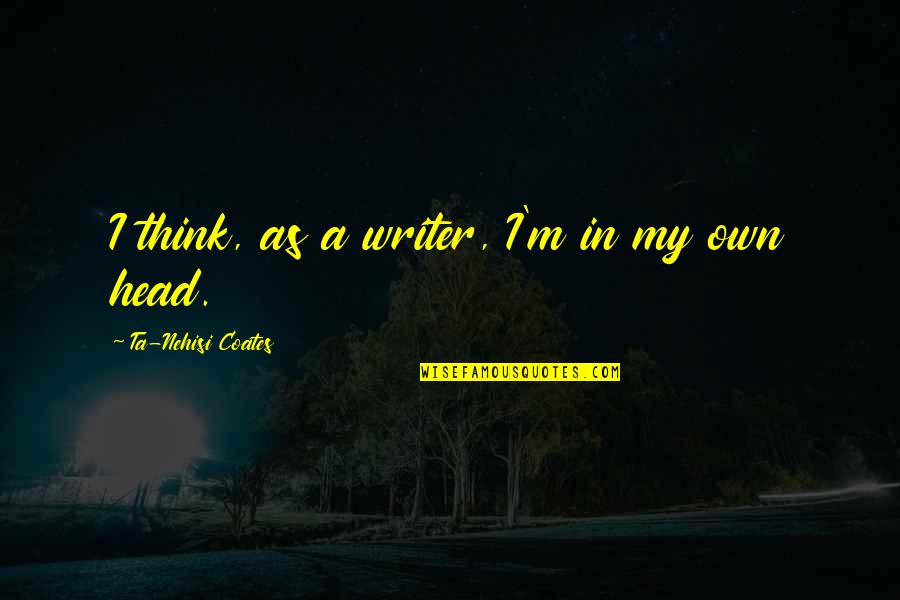 Own My Own Quotes By Ta-Nehisi Coates: I think, as a writer, I'm in my
