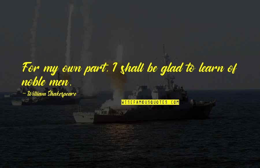 Own My Own Quotes By William Shakespeare: For my own part, I shall be glad