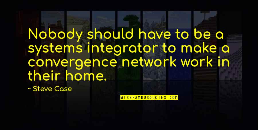 Own Network Quotes By Steve Case: Nobody should have to be a systems integrator