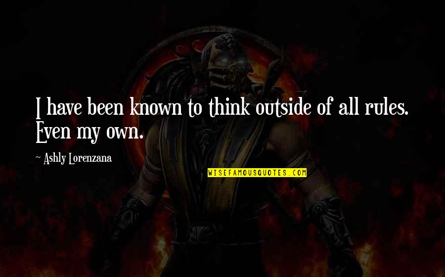 Own Personality Quotes By Ashly Lorenzana: I have been known to think outside of Own Personality Quotes By Ashly Lorenzana: I have been known to think outside of