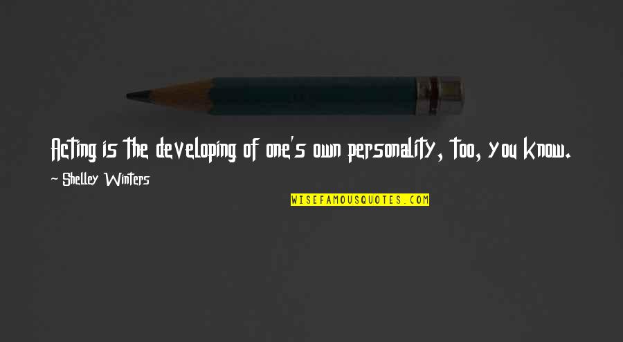 Own Personality Quotes By Shelley Winters: Acting is the developing of one's own personality,