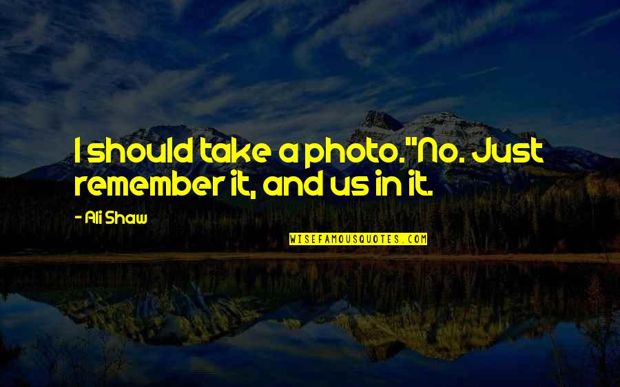 Own Photo Quotes By Ali Shaw: I should take a photo.''No. Just remember it,