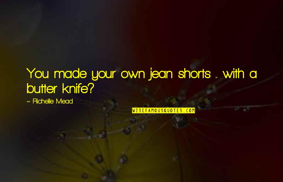 Own Quotes By Richelle Mead: You made your own jean shorts ... with