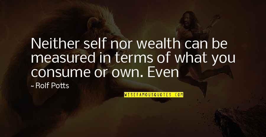 Own Self Or Own Self Quotes By Rolf Potts: Neither self nor wealth can be measured in