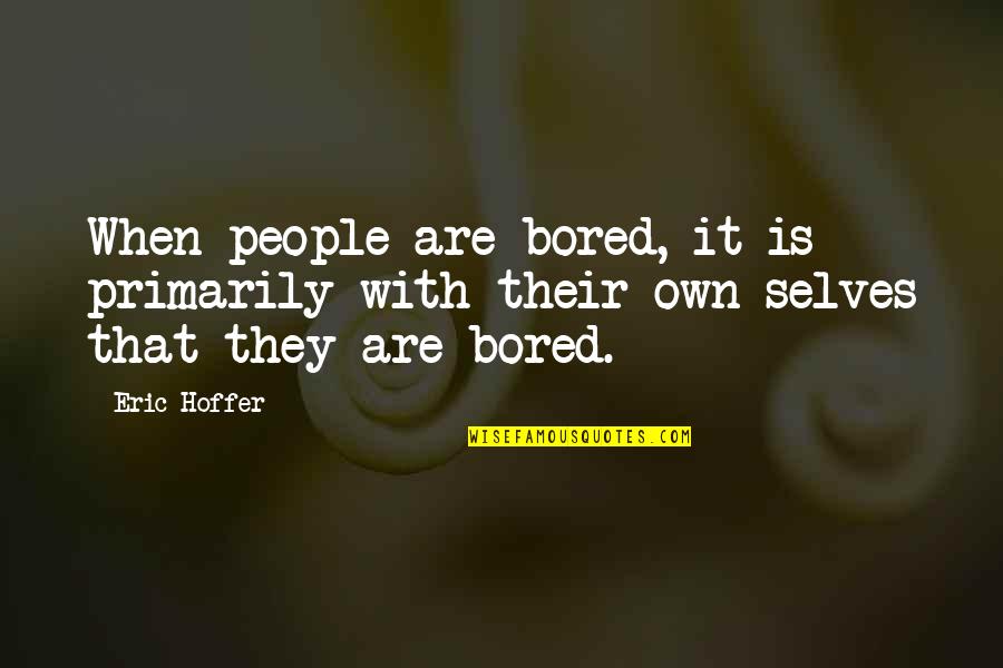 Own Selves Quotes By Eric Hoffer: When people are bored, it is primarily with