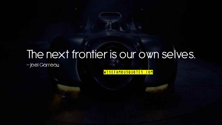 Own Selves Quotes By Joel Garreau: The next frontier is our own selves.