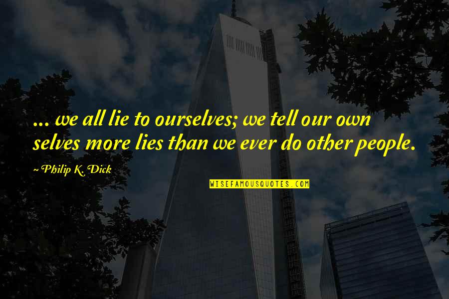 Own Selves Quotes By Philip K. Dick: ... we all lie to ourselves; we tell
