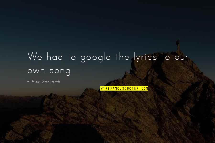 Own Song Quotes By Alex Gaskarth: We had to google the lyrics to our