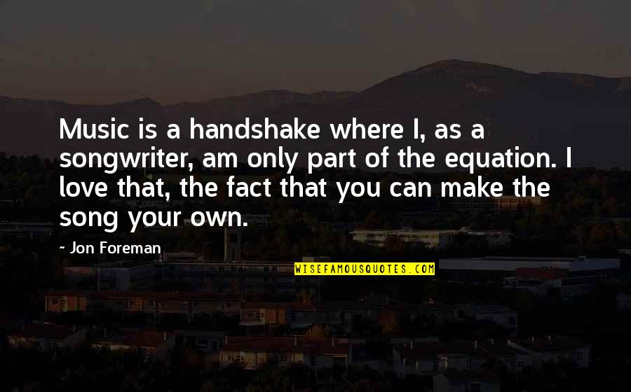 Own Song Quotes By Jon Foreman: Music is a handshake where I, as a