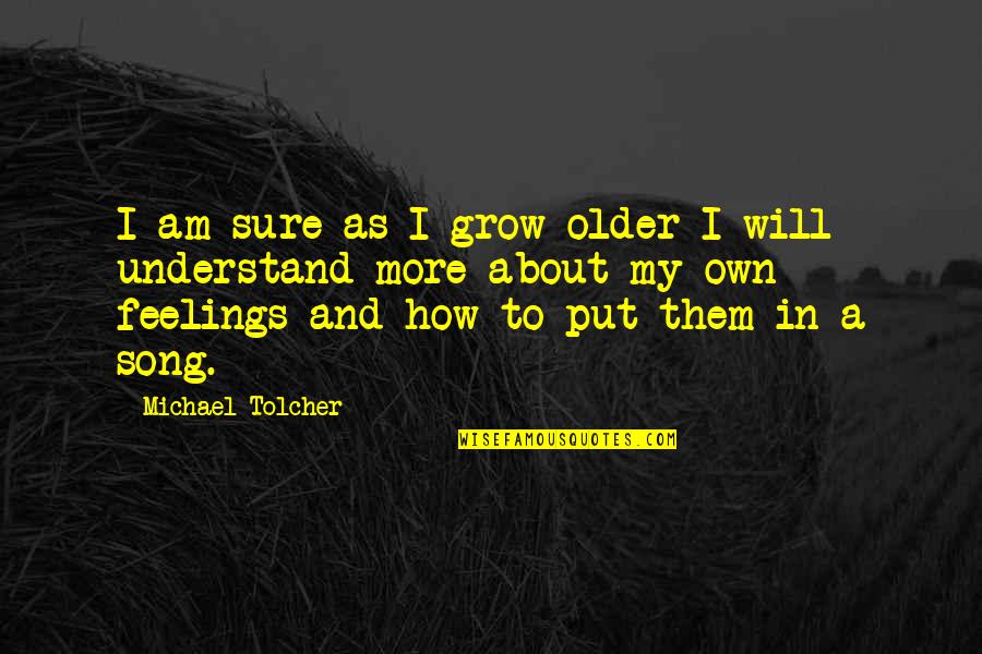 Own Song Quotes By Michael Tolcher: I am sure as I grow older I