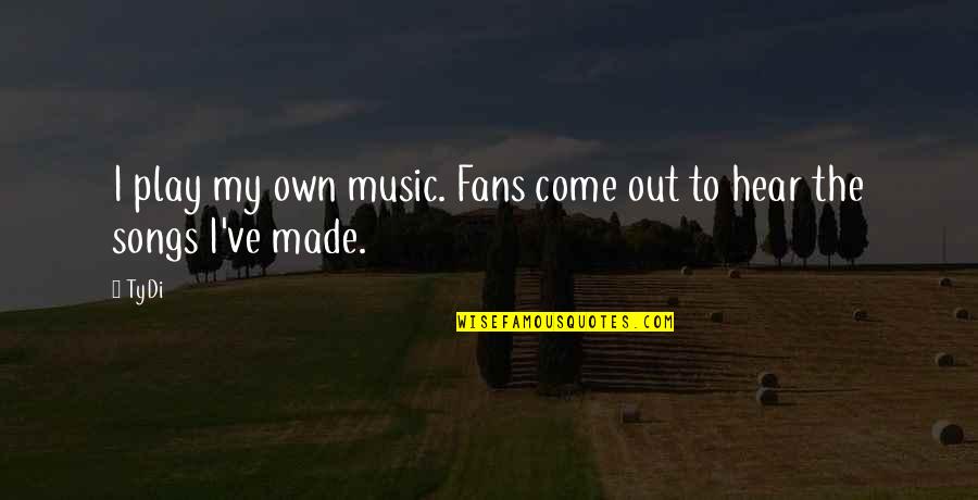 Own Song Quotes By TyDi: I play my own music. Fans come out