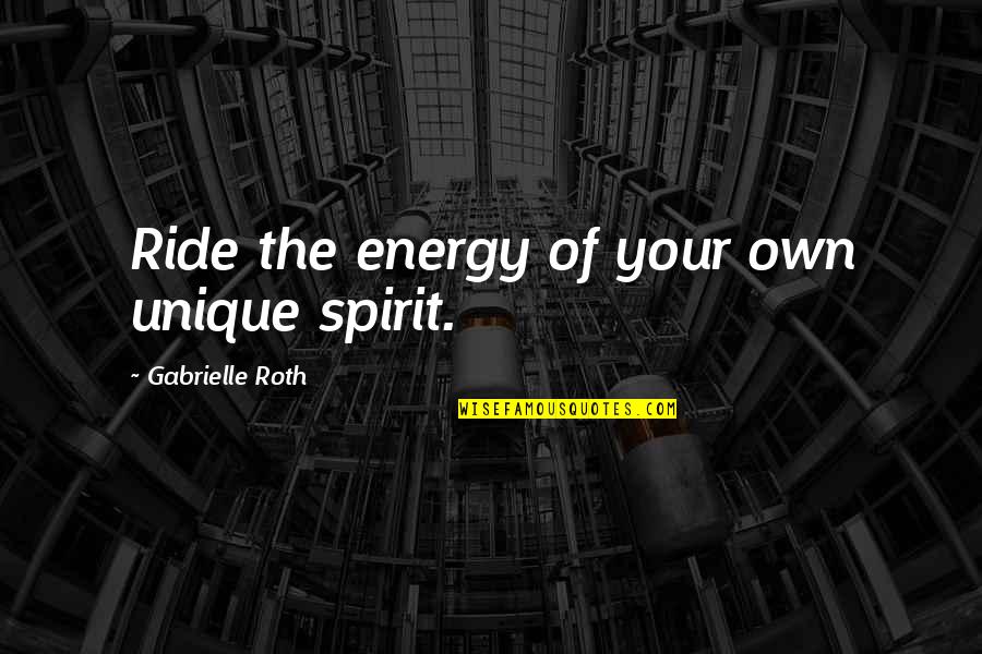 Own Spirit Quotes By Gabrielle Roth: Ride the energy of your own unique spirit.