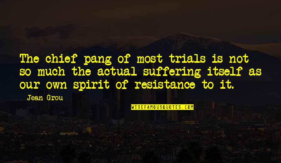 Own Spirit Quotes By Jean Grou: The chief pang of most trials is not
