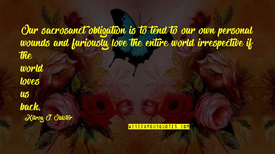 Own Spirit Quotes By Kilroy J. Oldster: Our sacrosanct obligation is to tend to our