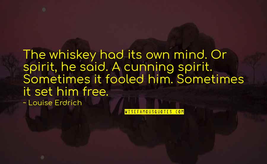 Own Spirit Quotes By Louise Erdrich: The whiskey had its own mind. Or spirit,