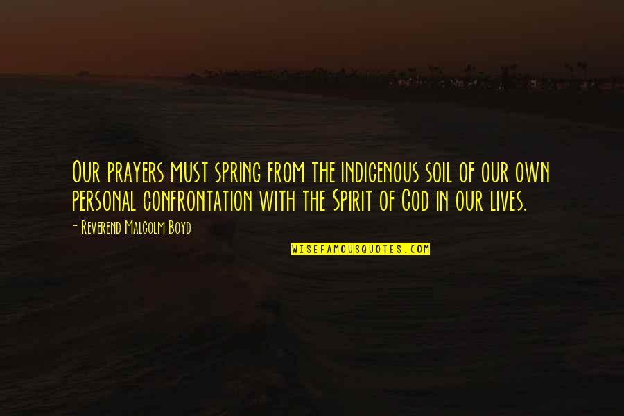 Own Spirit Quotes By Reverend Malcolm Boyd: Our prayers must spring from the indigenous soil
