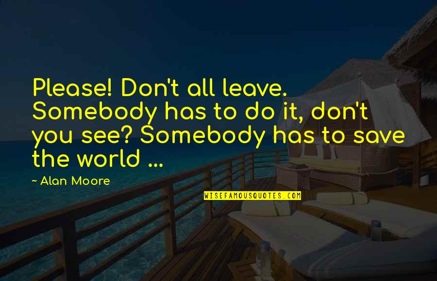 Own Superhero Quotes By Alan Moore: Please! Don't all leave. Somebody has to do Own Superhero Quotes By Alan Moore: Please! Don't all leave. Somebody has to do