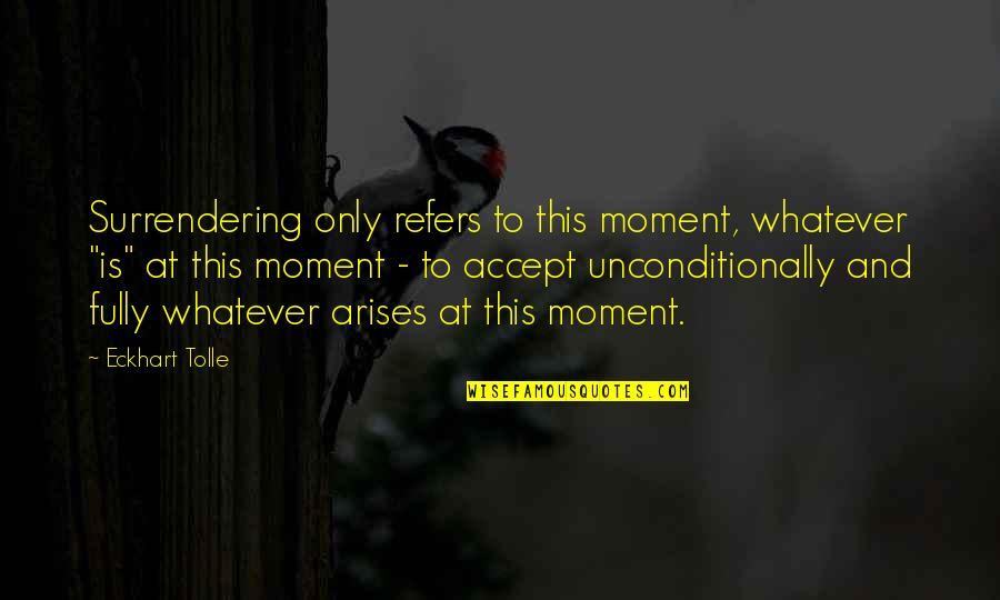 Own The Moment Fully Quotes By Eckhart Tolle: Surrendering only refers to this moment, whatever "is"