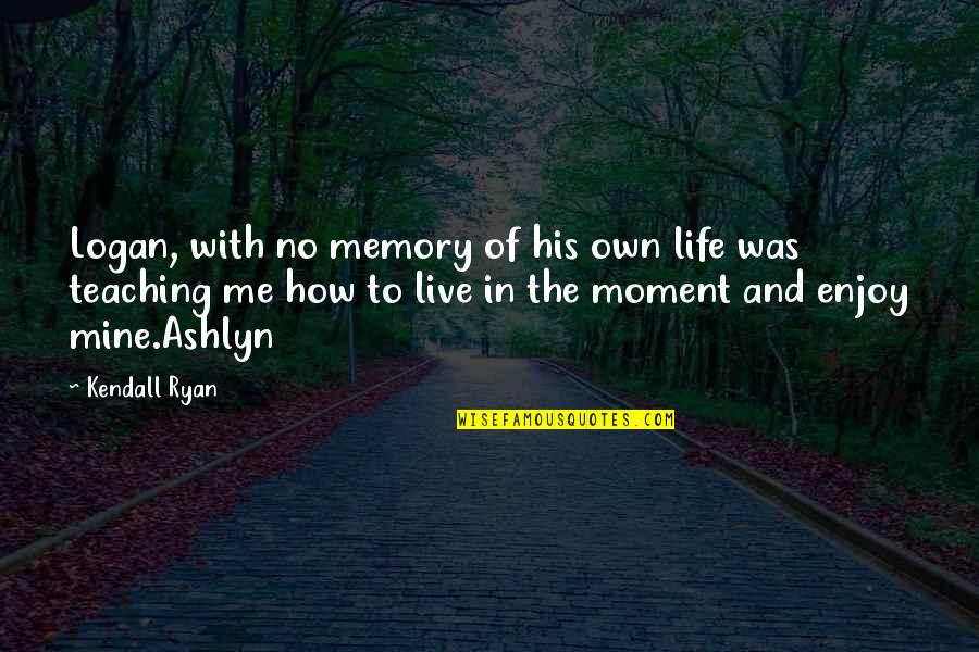 Own The Moment Quotes By Kendall Ryan: Logan, with no memory of his own life
