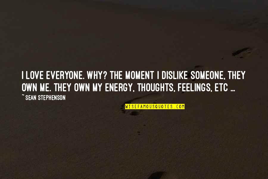 Own The Moment Quotes By Sean Stephenson: I love everyone. Why? The moment I dislike