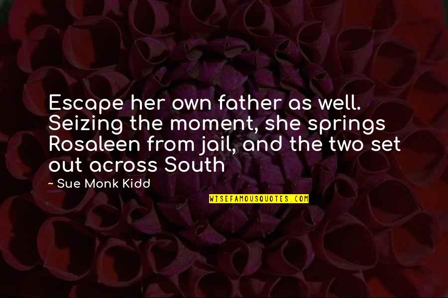 Own The Moment Quotes By Sue Monk Kidd: Escape her own father as well. Seizing the