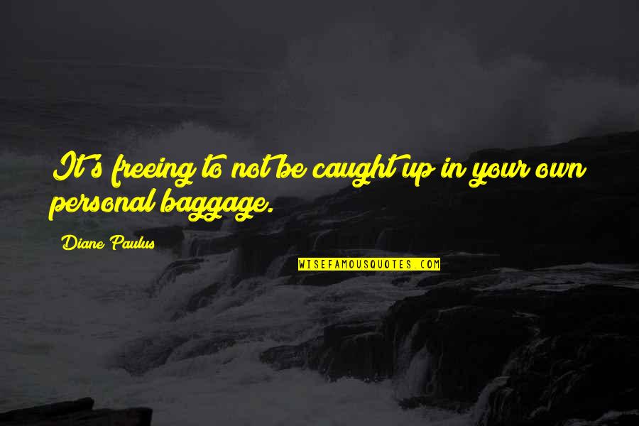 Own Up To It Quotes By Diane Paulus: It's freeing to not be caught up in