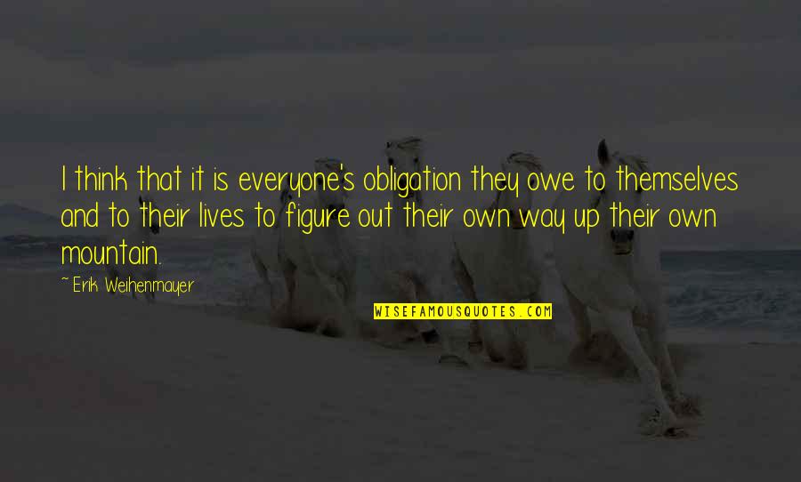 Own Up To It Quotes By Erik Weihenmayer: I think that it is everyone's obligation they