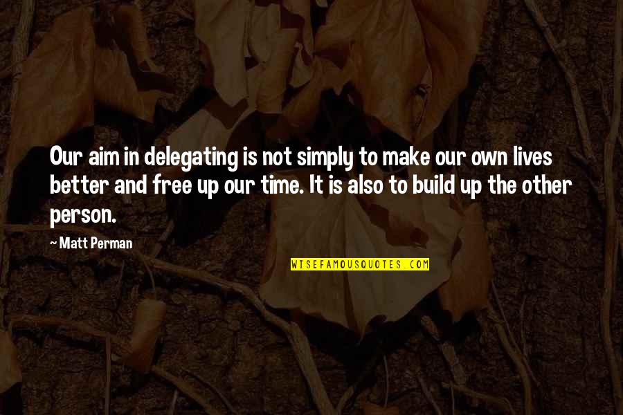 Own Up To It Quotes By Matt Perman: Our aim in delegating is not simply to