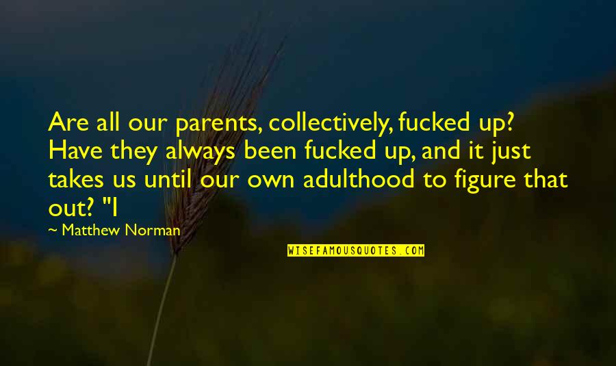 Own Up To It Quotes By Matthew Norman: Are all our parents, collectively, fucked up? Have