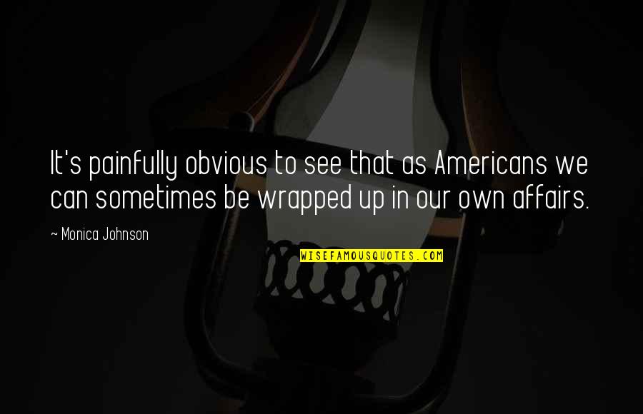 Own Up To It Quotes By Monica Johnson: It's painfully obvious to see that as Americans