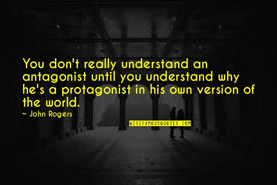 Own Version Quotes By John Rogers: You don't really understand an antagonist until you