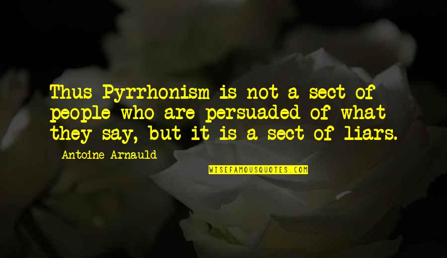 Own What You Say Quotes By Antoine Arnauld: Thus Pyrrhonism is not a sect of people