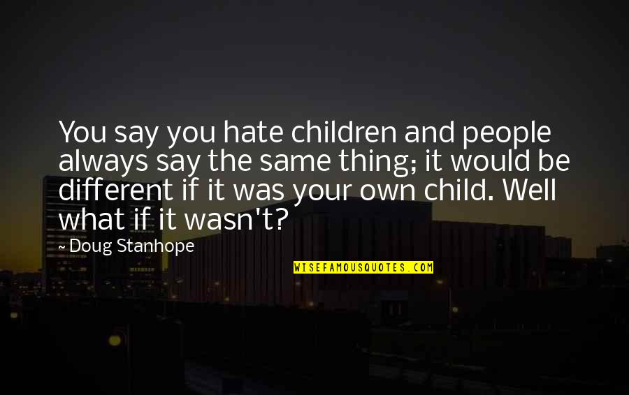 Own What You Say Quotes By Doug Stanhope: You say you hate children and people always