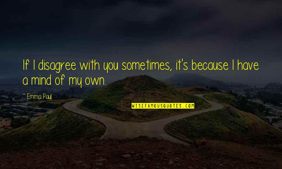 Own Wisdom Quotes By Emma Paul: If I disagree with you sometimes, it's because