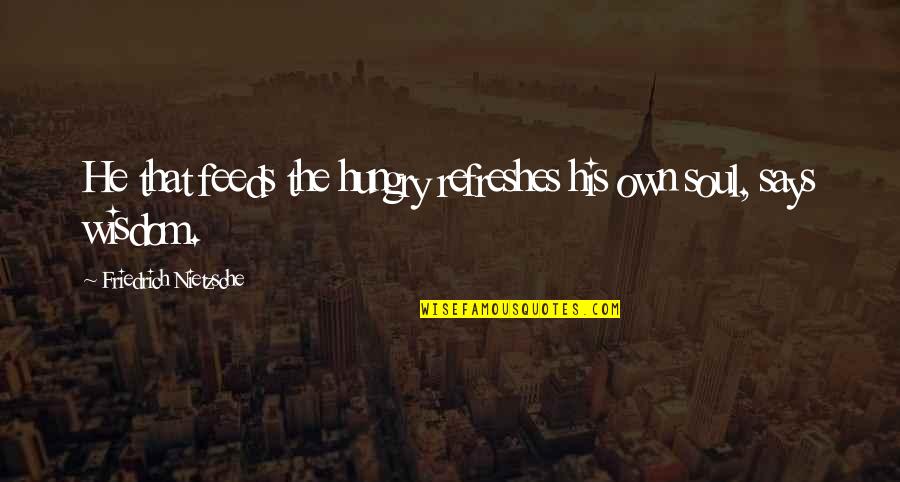 Own Wisdom Quotes By Friedrich Nietzsche: He that feeds the hungry refreshes his own