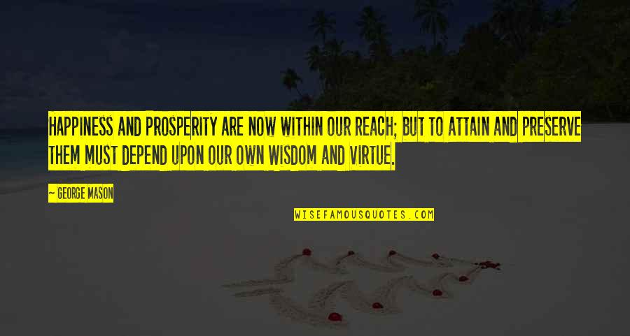 Own Wisdom Quotes By George Mason: Happiness and Prosperity are now within our Reach;