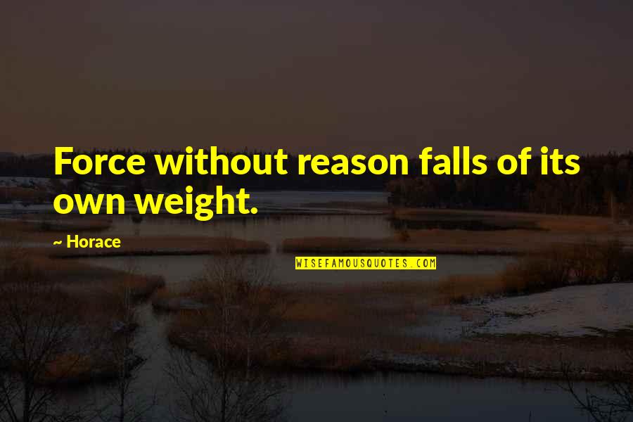 Own Wisdom Quotes By Horace: Force without reason falls of its own weight.