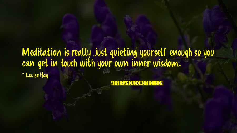 Own Wisdom Quotes By Louise Hay: Meditation is really just quieting yourself enough so