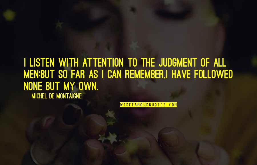 Own Wisdom Quotes By Michel De Montaigne: I listen with attention to the judgment of